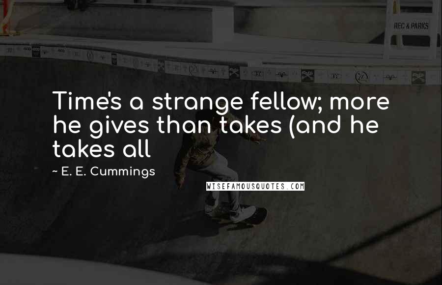 E. E. Cummings quotes: Time's a strange fellow; more he gives than takes (and he takes all