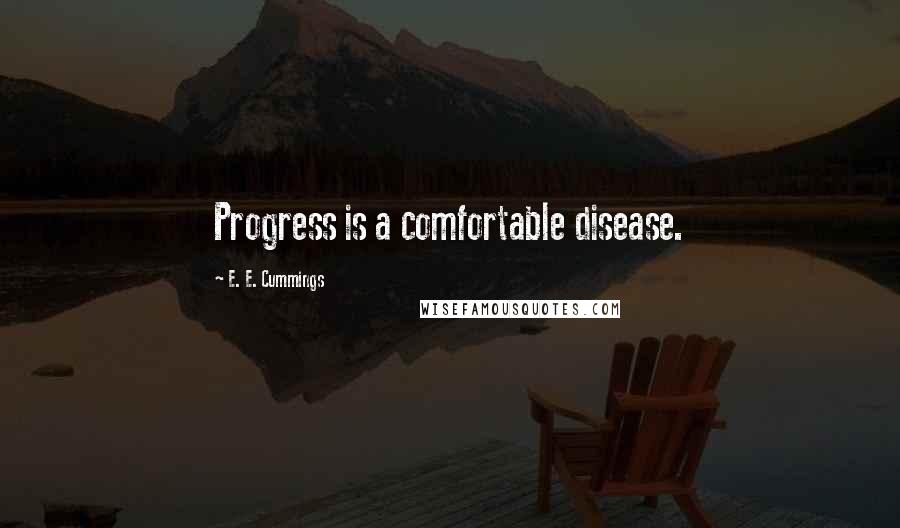 E. E. Cummings quotes: Progress is a comfortable disease.