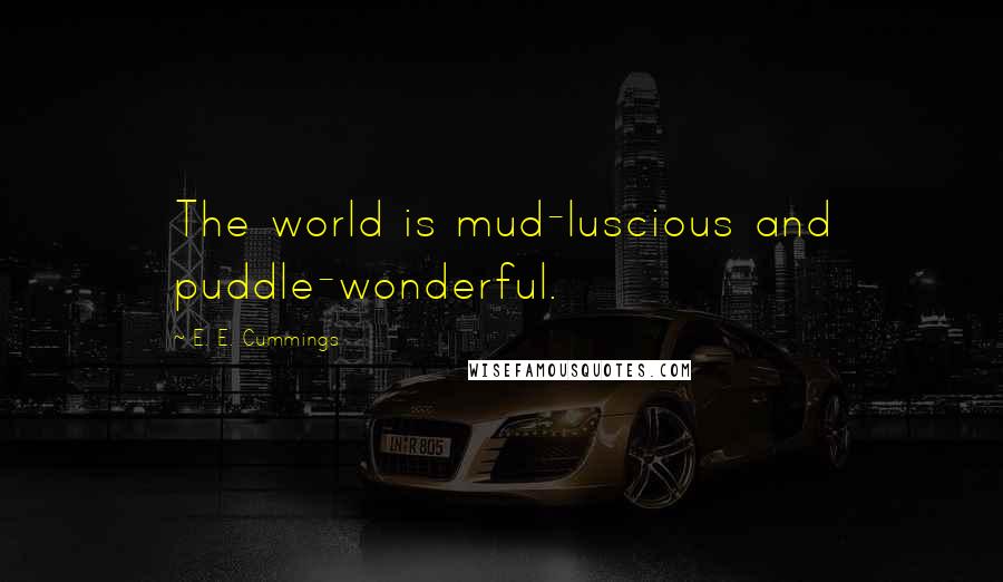 E. E. Cummings quotes: The world is mud-luscious and puddle-wonderful.