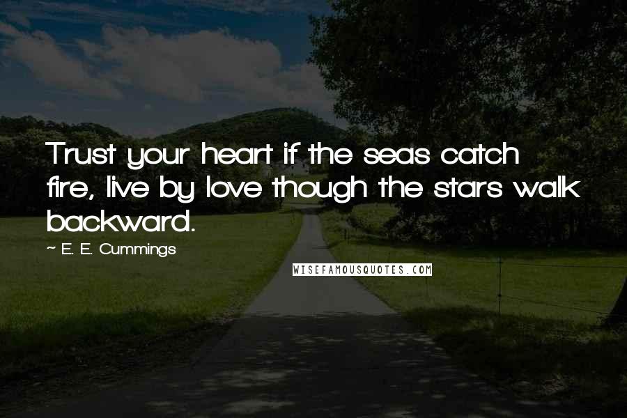 E. E. Cummings quotes: Trust your heart if the seas catch fire, live by love though the stars walk backward.