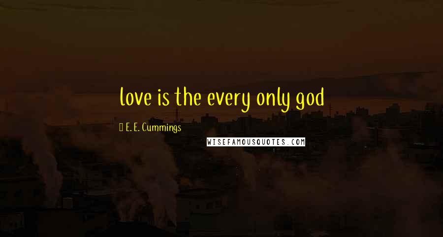 E. E. Cummings quotes: love is the every only god