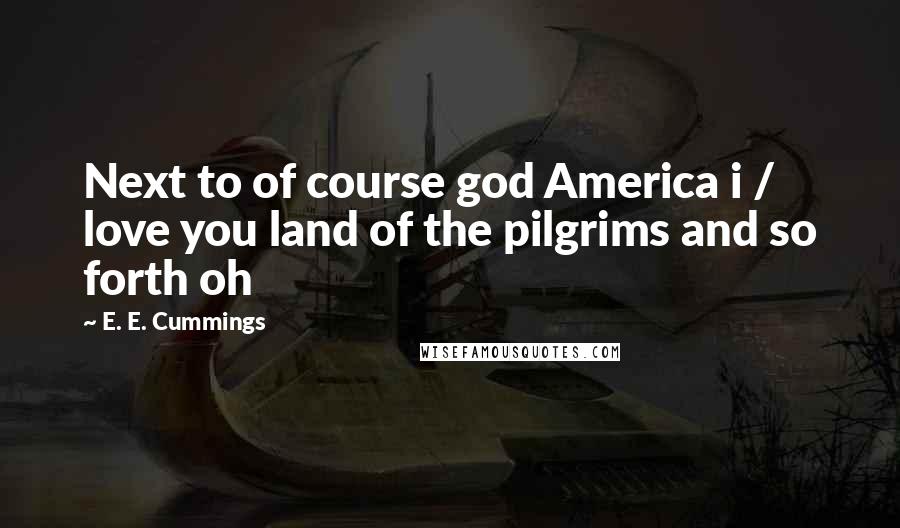 E. E. Cummings quotes: Next to of course god America i / love you land of the pilgrims and so forth oh