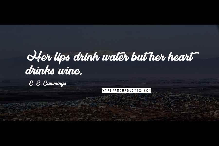 E. E. Cummings quotes: Her lips drink water but her heart drinks wine.