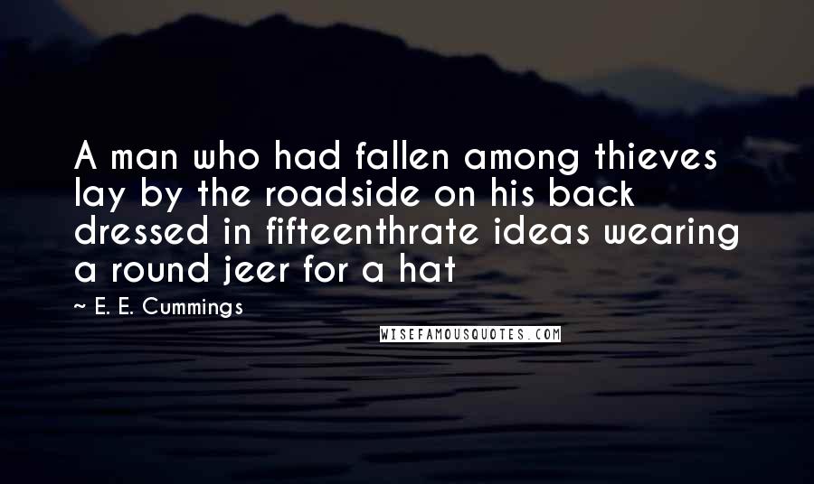 E. E. Cummings quotes: A man who had fallen among thieves lay by the roadside on his back dressed in fifteenthrate ideas wearing a round jeer for a hat