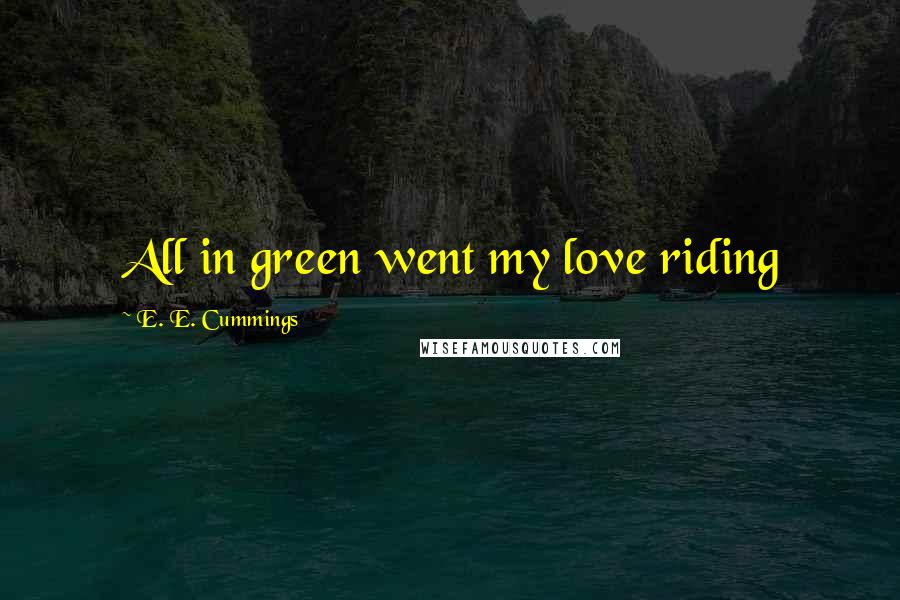 E. E. Cummings quotes: All in green went my love riding