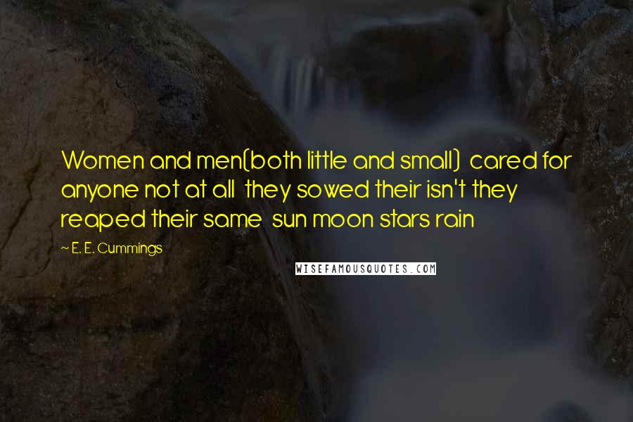 E. E. Cummings quotes: Women and men(both little and small) cared for anyone not at all they sowed their isn't they reaped their same sun moon stars rain E. E. Cummings quotes: Women and men(both little and small) cared for anyone not at all they sowed their isn't they reaped their same sun moon stars rain