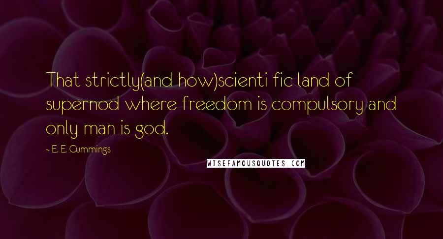 E. E. Cummings quotes: That strictly(and how)scienti fic land of supernod where freedom is compulsory and only man is god.