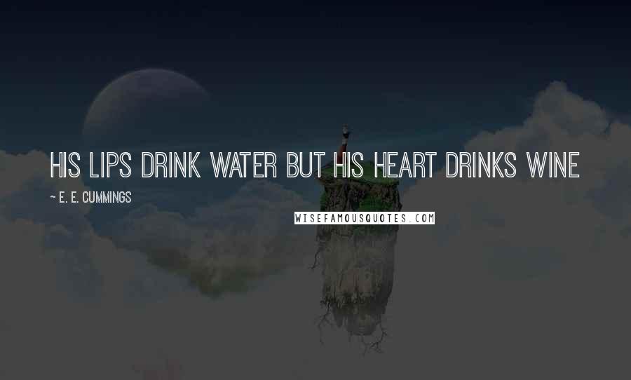 E. E. Cummings quotes: His lips drink water but his heart drinks wine