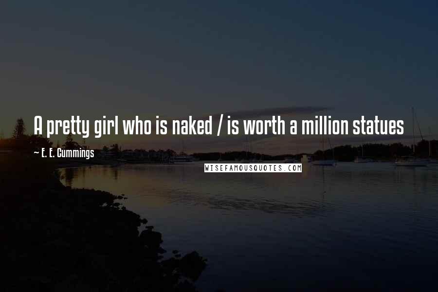 E. E. Cummings quotes: A pretty girl who is naked / is worth a million statues