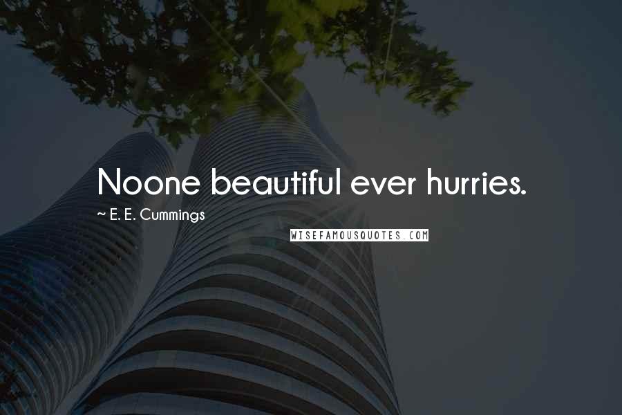 E. E. Cummings quotes: Noone beautiful ever hurries.