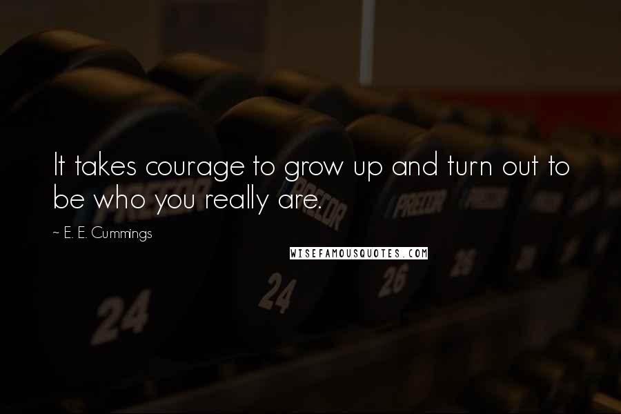 E. E. Cummings quotes: It takes courage to grow up and turn out to be who you really are.