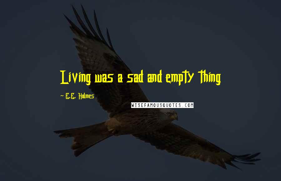 E.E. Holmes quotes: Living was a sad and empty thing