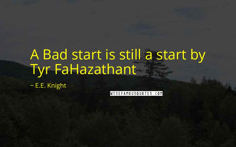 E.E. Knight quotes: A Bad start is still a start by Tyr FaHazathant