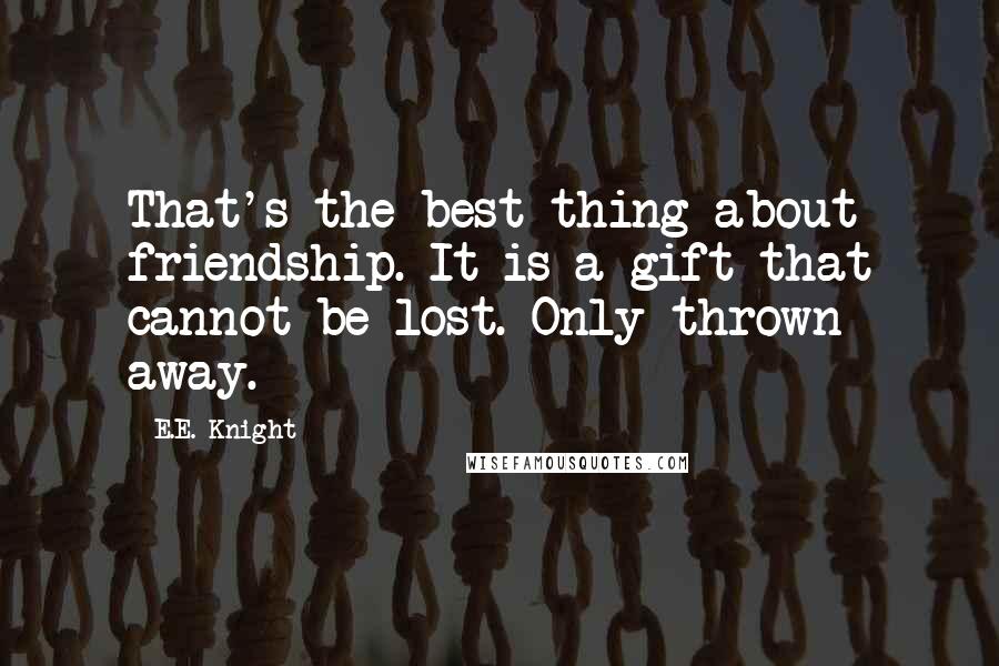 E.E. Knight quotes: That's the best thing about friendship. It is a gift that cannot be lost. Only thrown away.