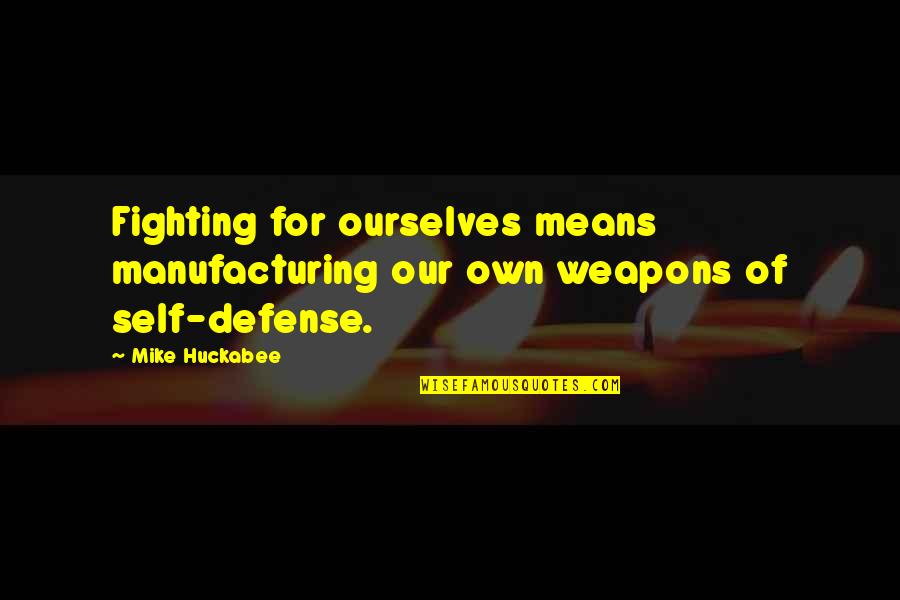 E E Manufacturing Quotes By Mike Huckabee: Fighting for ourselves means manufacturing our own weapons