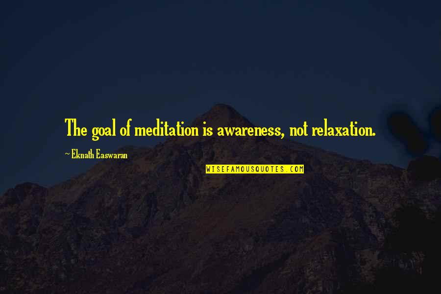 E Easwaran Quotes By Eknath Easwaran: The goal of meditation is awareness, not relaxation. E Easwaran Quotes By Eknath Easwaran: The goal of meditation is awareness, not relaxation.