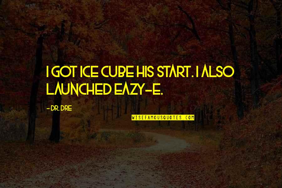 E-eazy Quotes By Dr. Dre: I got Ice Cube his start. I also