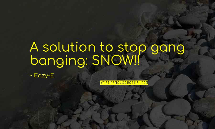 E-eazy Quotes By Eazy-E: A solution to stop gang banging: SNOW!!