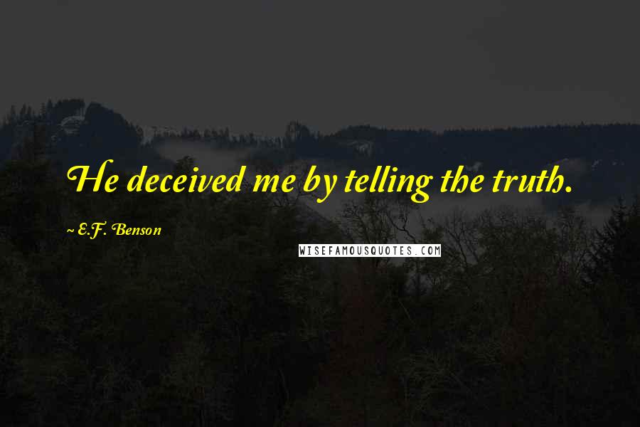 E.F. Benson quotes: He deceived me by telling the truth.