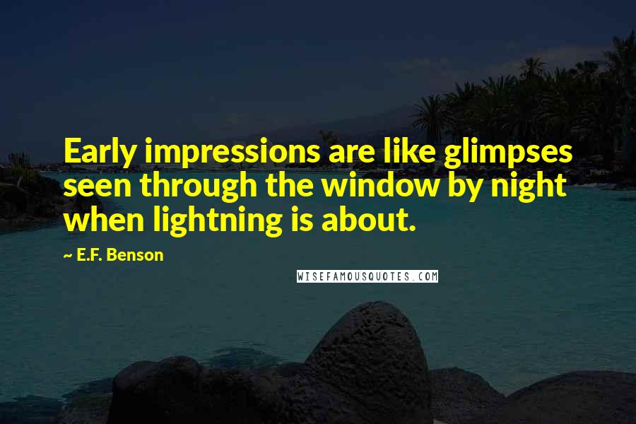 E.F. Benson quotes: Early impressions are like glimpses seen through the window by night when lightning is about.