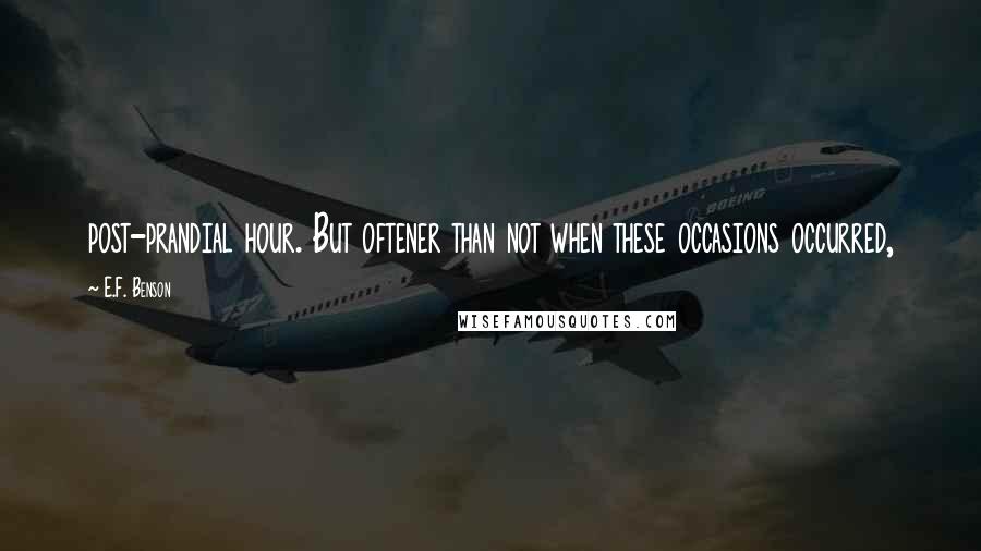E.F. Benson quotes: post-prandial hour. But oftener than not when these occasions occurred,
