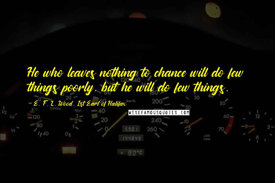 E. F. L. Wood, 1st Earl Of Halifax quotes: He who leaves nothing to chance will do few things poorly, but he will do few things.