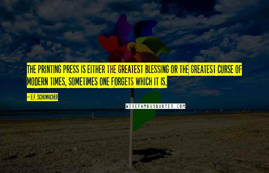 E.F. Schumacher quotes: The printing press is either the greatest blessing or the greatest curse of modern times, sometimes one forgets which it is.