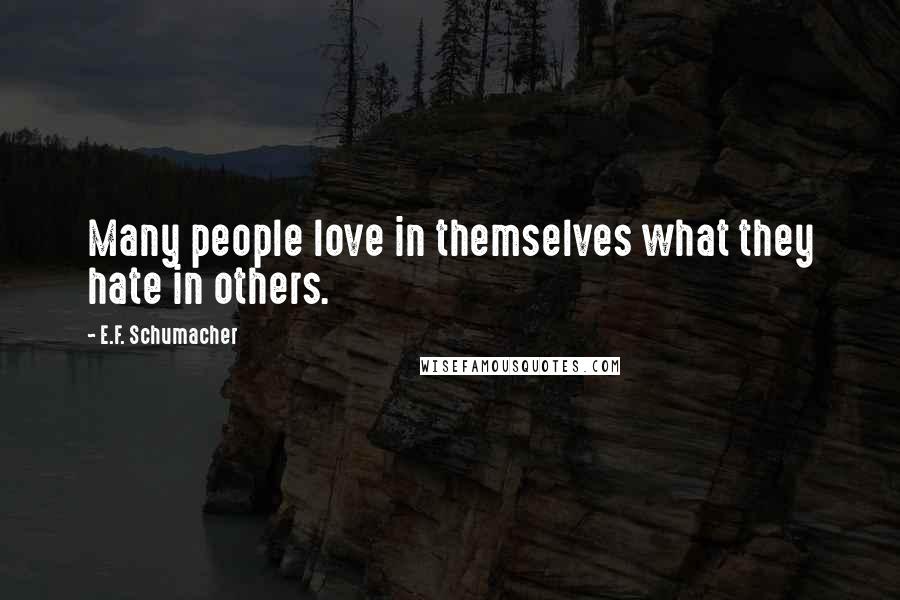 E.F. Schumacher quotes: Many people love in themselves what they hate in others.