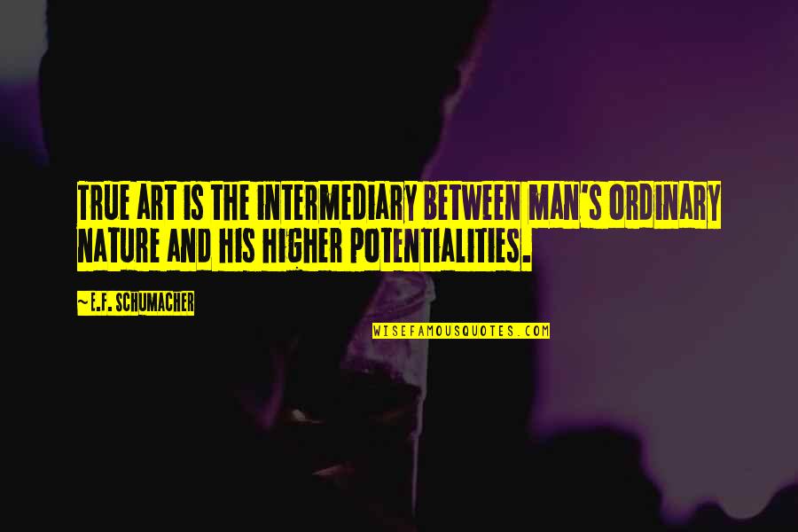E F Schumacher Quotes By E.F. Schumacher: True art is the intermediary between man's ordinary
