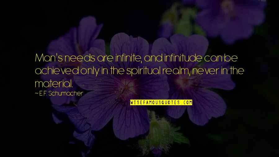 E F Schumacher Quotes By E.F. Schumacher: Man's needs are infinite, and infinitude can be