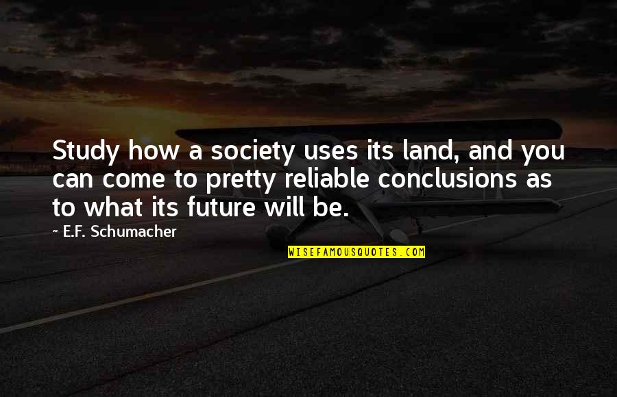 E F Schumacher Quotes By E.F. Schumacher: Study how a society uses its land, and