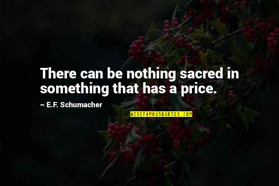 E F Schumacher Quotes By E.F. Schumacher: There can be nothing sacred in something that