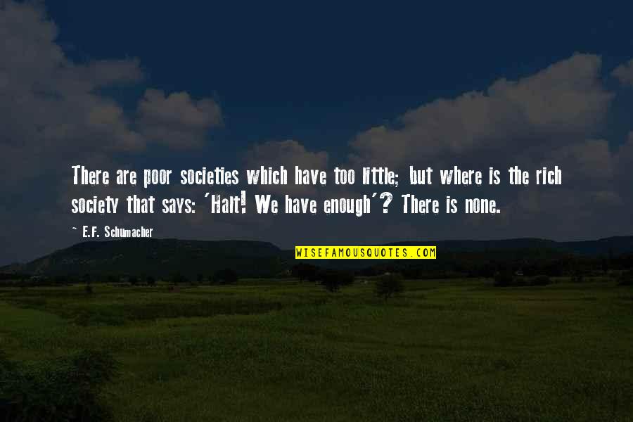 E F Schumacher Quotes By E.F. Schumacher: There are poor societies which have too little;