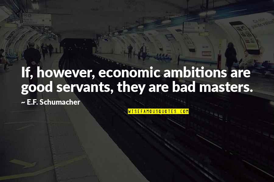 E F Schumacher Quotes By E.F. Schumacher: If, however, economic ambitions are good servants, they