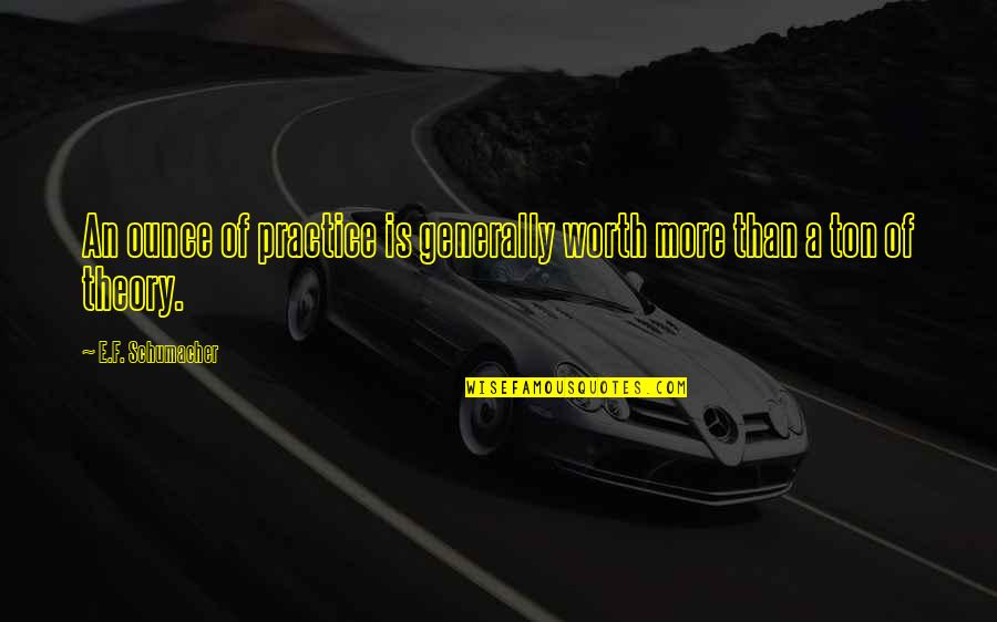 E F Schumacher Quotes By E.F. Schumacher: An ounce of practice is generally worth more