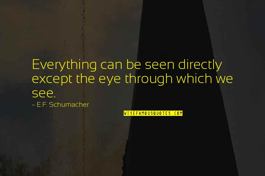 E F Schumacher Quotes By E.F. Schumacher: Everything can be seen directly except the eye