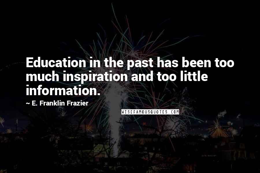 E. Franklin Frazier quotes: Education in the past has been too much inspiration and too little information.
