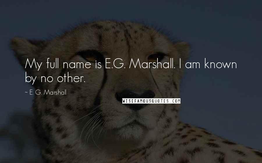E. G. Marshall quotes: My full name is E.G. Marshall. I am known by no other.