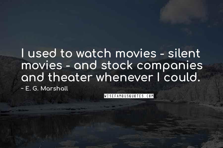 E. G. Marshall quotes: I used to watch movies - silent movies - and stock companies and theater whenever I could.