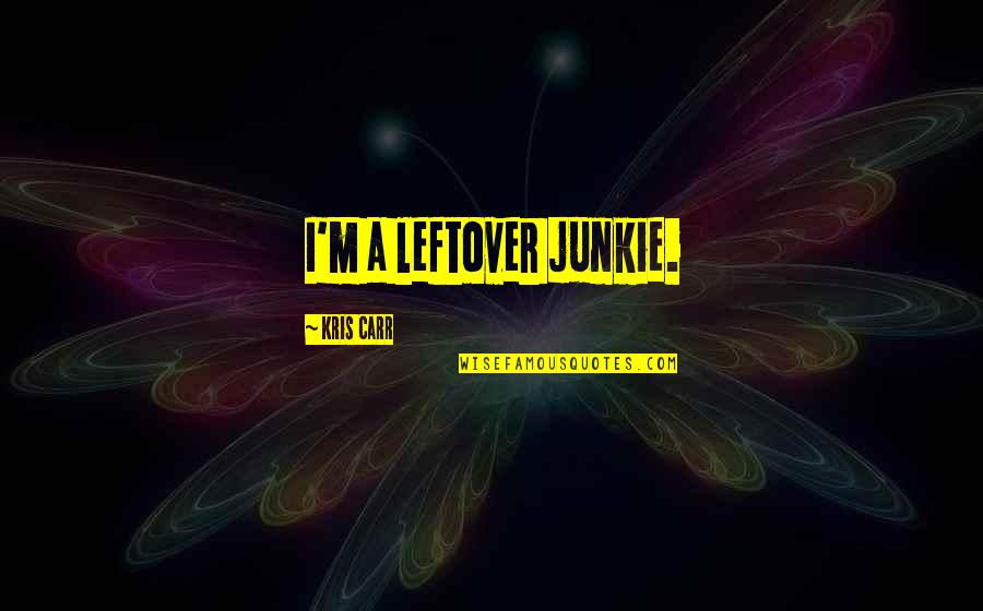 E H Carr Quotes By Kris Carr: I'm a leftover junkie.
