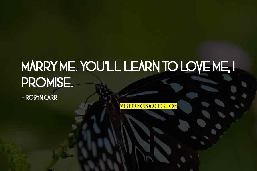 E H Carr Quotes By Robyn Carr: Marry me. You'll learn to love me, I
