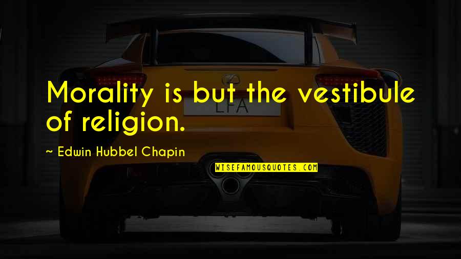 E. H. Chapin Quotes By Edwin Hubbel Chapin: Morality is but the vestibule of religion.