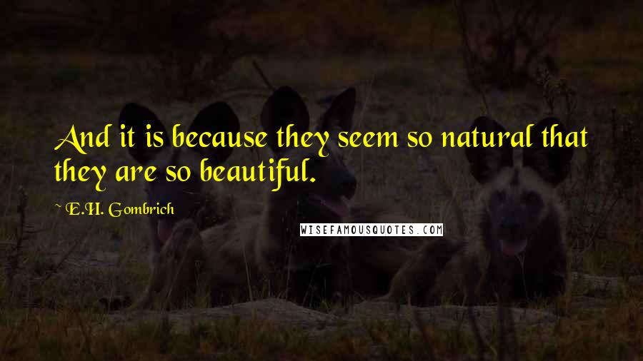 E.H. Gombrich quotes: And it is because they seem so natural that they are so beautiful.