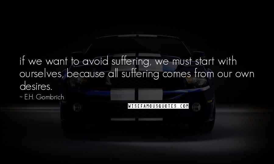 E.H. Gombrich quotes: if we want to avoid suffering, we must start with ourselves, because all suffering comes from our own desires.