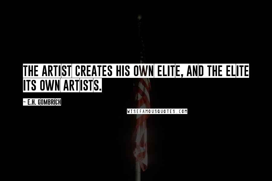 E.H. Gombrich quotes: The artist creates his own elite, and the elite its own artists.