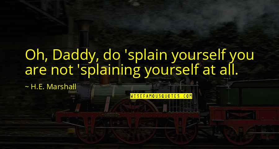 E.h Quotes By H.E. Marshall: Oh, Daddy, do 'splain yourself you are not