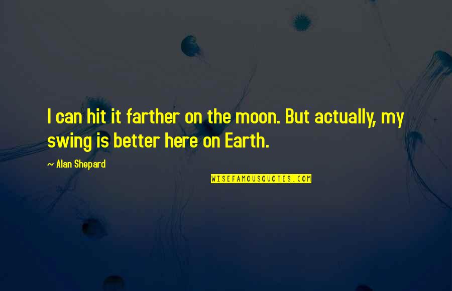 E H Shepard Quotes By Alan Shepard: I can hit it farther on the moon.