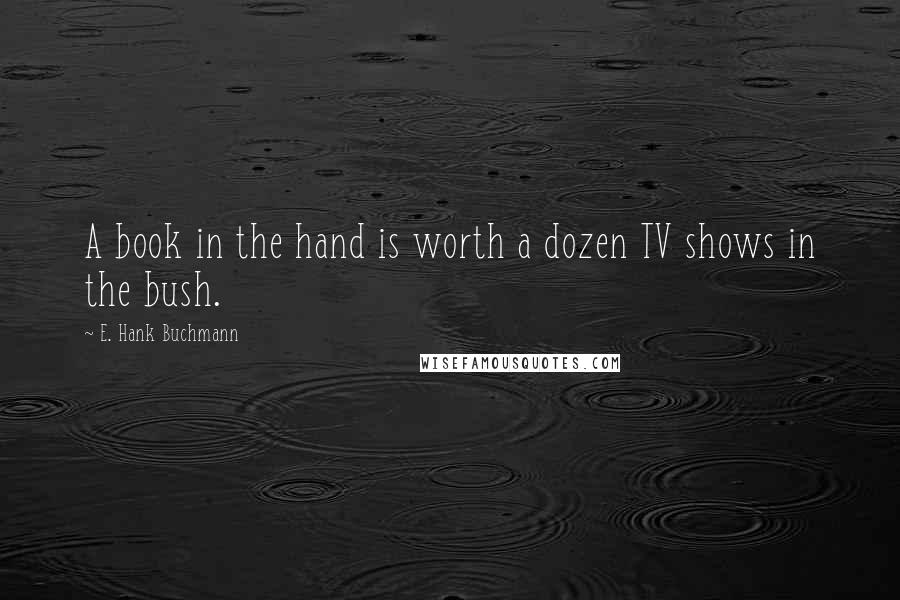 E. Hank Buchmann quotes: A book in the hand is worth a dozen TV shows in the bush.