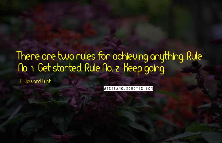E. Howard Hunt quotes: There are two rules for achieving anything. Rule No. 1: Get started. Rule No. 2: Keep going.
