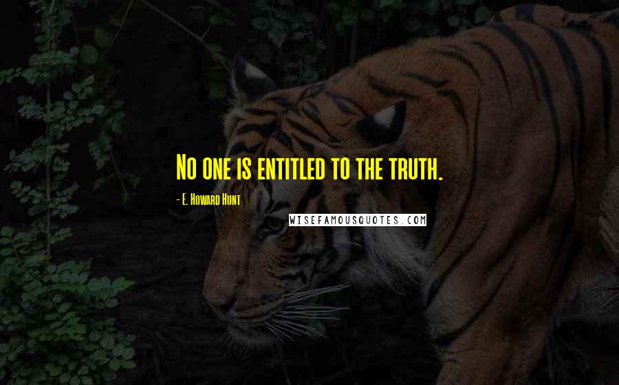 E. Howard Hunt quotes: No one is entitled to the truth.